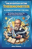 The Invention of the Thermometer : A Complete History for Kids: The Brilliant Minds Behind the...