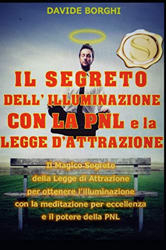 IL SEGRETO DELL’ ILLUMINAZIONE CON LA PNL e la LEGGE D’ATTRAZIONE: Il magico segreto della Legge di Attrazione per ottenere l’illuminazione con la ... e il potere della PNL (Italian Edition)
