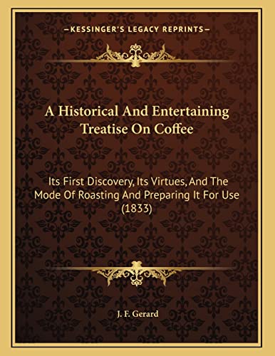 A Historical And Entertaining Treatise On Coffee: Its First Discovery, Its Virtues, And The Mode Of Roasting And Preparing It For Use (1833)