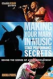 Making Your Mark in Music: Stage Performance Secrets - Behind the Scenes of Artistic Development (Music Pro Guides)