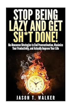 Stop Being Lazy and Get Sh*t Done!: No-Nonsense Strategies to End Procrastination, Maximize Your Productivity, and Actually Improve Your Life
