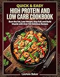 Quick & Easy High Protein and Low Carb Cookbook: Burn the Fat, Lose Weight, Stay Full, and Build Muscle with Over 140 Delicious Recipes