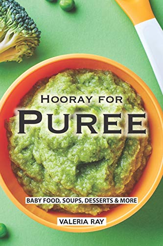 Hooray for Puree: Baby Food, Soups, Desserts & More