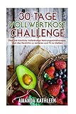 30-Tage-Vollwertkost-Challenge: Über 100 Köstliche Vollständige Nahrungsmittelrezepte, Zum des Gewichts zu verlieren und Fit zu bleiben (German Edition)