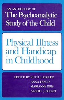PHYSICAL ILLNESS AND HANDICAP IN CHILDHOOD. An Anthology of THE PSYCHOANALYTIC STUDY OF THE CHILD. Foreword by Albert J. Solnit.
