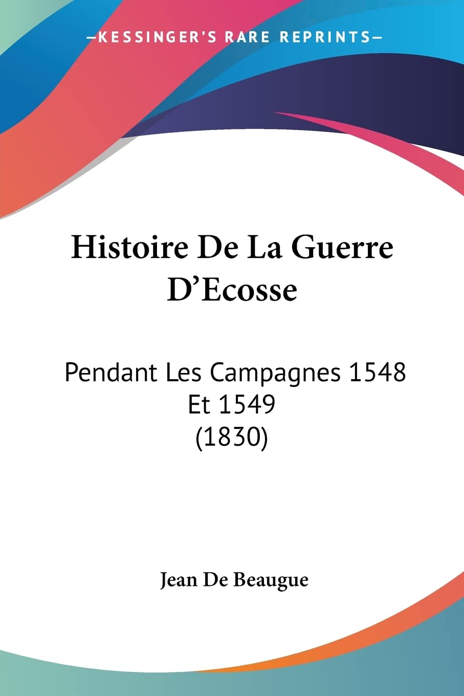 Histoire De La Guerre D'Ecosse: Pendant Les Campagnes 1548 Et 1549 (1830)