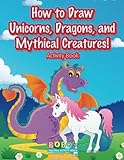 How to Draw Unicorns, Dragons, and Mythical Creatures! Activity Book