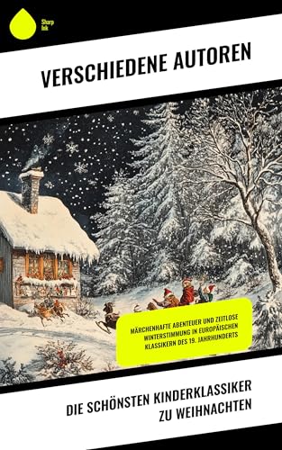 Die schönsten Kinderklassiker zu Weihnachten: Märchenhafte Abenteuer und zeitlose Winterstimmung in europäischen Klassikern des 19. Jahrhunderts (German Edition)