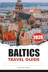 BALTICS Travel Guide 2026: Explore Majestic Castles, Top attractions, Must see destinations, Unique Culture Across Estonia, Latvia and Lithuania