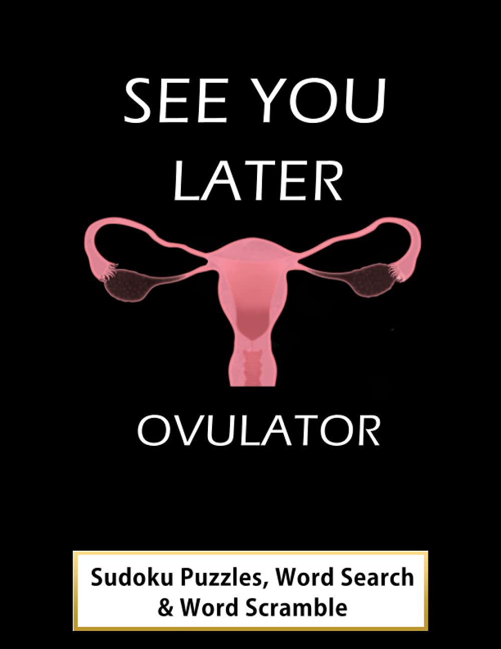 SEE YOU LATER OVULATOR: AFTER UTERUS SURGERY SUDOKU WORD SEARCH AND WORD SCRAMBLE RECOVERY ACTIVITY BOOK FOR WOMEN
