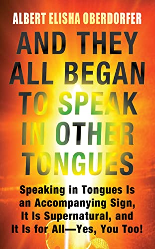 And They All Began to Speak in Other Tongues : Speaking in Tongues Is an Accompanying Sign, It Is Supernatural, and It Is for All— Yes, You Too!