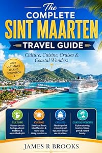 THE COMPLETE SINT MAARTEN TRAVEL GUIDE: Culture, Cuisine, Cruises & Coastal Wonders