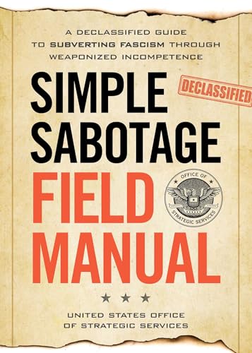 Simple Sabotage Field Manual: A Declassified CIA Guide to Subverting Fascism through Weaponized Incompetence