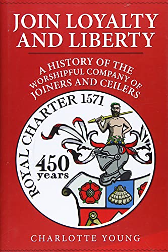 Join Loyalty and Liberty: A History of the Worshipful Company of Joiners and Ceilers