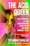 The Acid Queen: The Psychedelic Life and Counterculture Rebellion of Rosemary Woodruff Leary