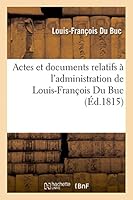 Actes Et Documents Relatifs A L'Administration de Louis-Franaois Du Buc, Intendant de La Martinique: . 1815-1816 2013423683 Book Cover