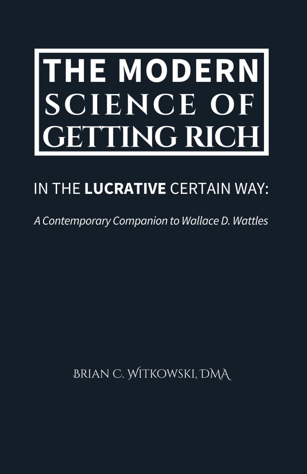The Modern Science of Getting Rich: In the Lucrative Certain Way: A Contemporary Companion to Wallace D. Wattles