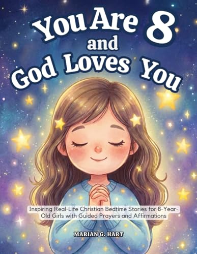 You Are 8 and God Loves You: Inspiring Real-Life Christian Bedtime Stories for 8-Year-Old Girls with Guided Prayers, and Affirmations—For Sweet Moments Together (Gifts for 8 year old Girls)