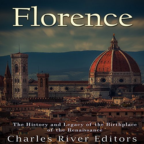 Florence: The History and Legacy of the Birthplace of the Renaissance | Charles River Editors