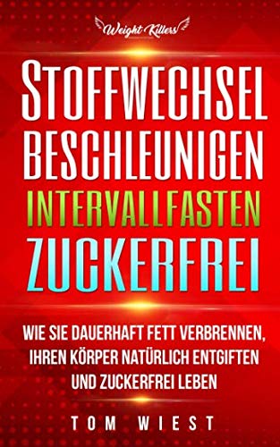 Preisvergleich Produktbild Stoffwechsel beschleunigen / Intervallfasten / Zuckerfrei: Wie Sie dauerhaft Fett verbrennen, Ihren Körper natürlich entgiften und zuckerfrei Leben (Weight Killers - Ernährung & Diät, Band 5)