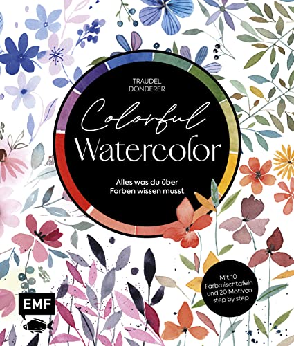 Colorful Watercolor: Alles was du über Farben wissen musst – Mit 10 Farbmischtafeln und 20 Motiven step by step