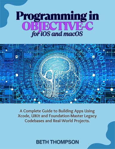 Programming in Objective-C for iOS and macOS : A Complete Guide to Building Apple Apps Using Xcode, UIKit, and Foundation-Master Legacy Codebases, and Real-World Projects
