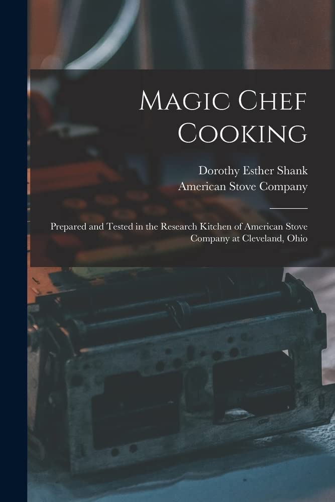 Magic Chef Cooking: Prepared and Tested in the Research Kitchen of American Stove Company at Cleveland, Ohio