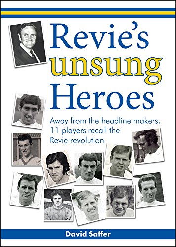 Revie's Unsung Heroes: Away from the Headline Makers, 11 Players Recall the Revie Revolution