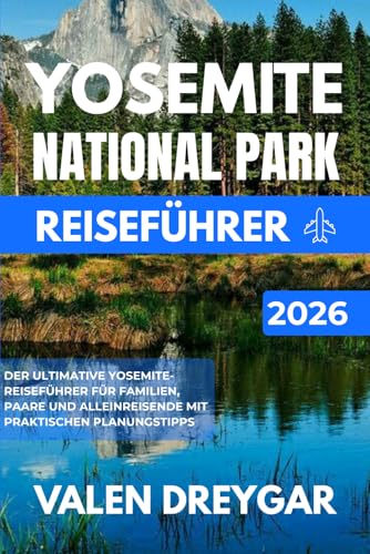 Yosemite National Park Reiseführer 2026: Der ultimative Yosemite-Reiseführer für Familien, Paare und Alleinreisende mit praktischen Planungstipps