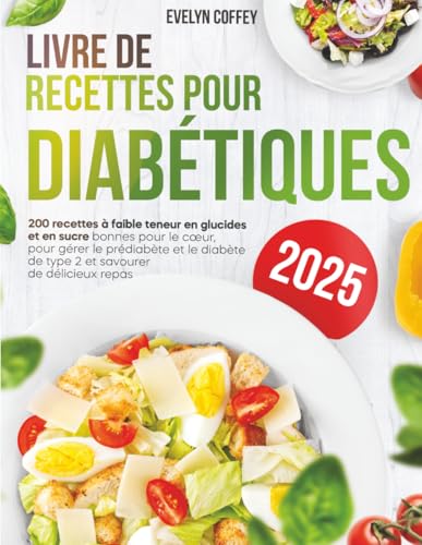 Livre de Recettes pour Diabétiques: 200 recettes faibles en glucides et en sucre, bonnes pour le cœur, pour gérer le prédiabète et le diabète de type 2...