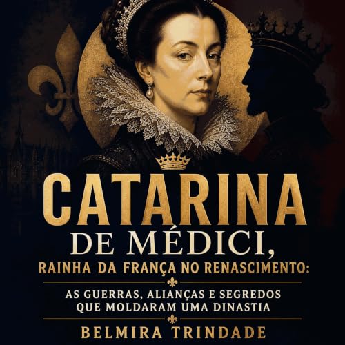 Couverture de Catarina de M&eacute;dici, rainha da Fran&ccedil;a no Renascimento: As guerras, alian&ccedil;as e segredos que 