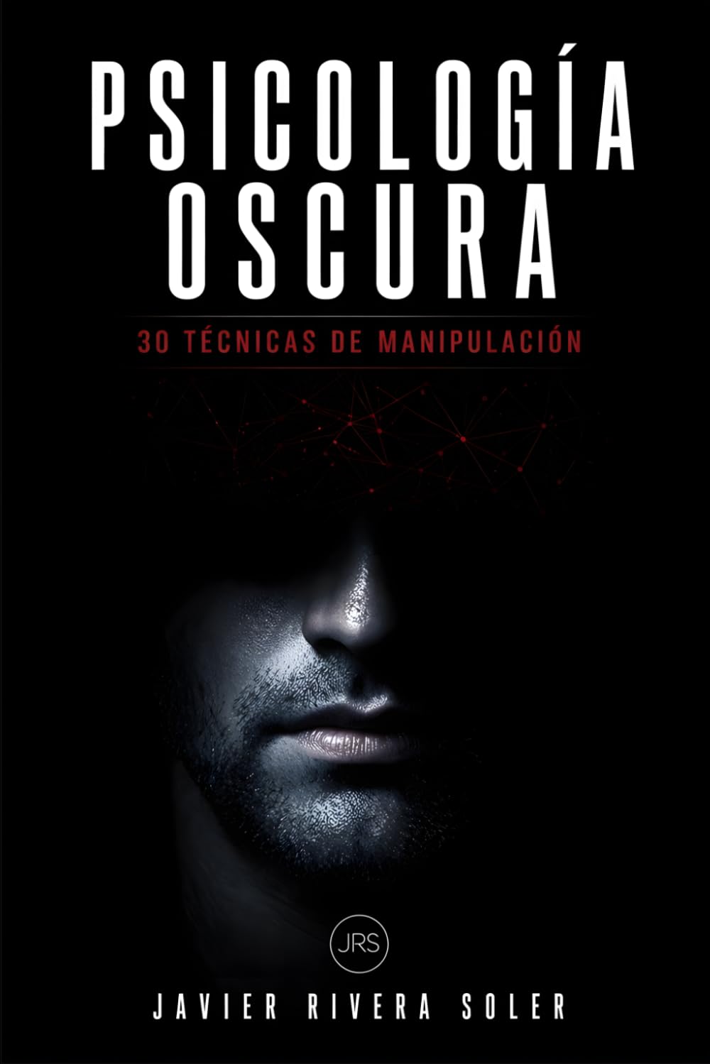 Psicología Oscura: 30 técnicas de manipulación: Los métodos más efectivos de control psicológico y cómo protegerte de manipuladores y personas tóxicas