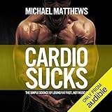 Cardio Sucks: The Simple Science of Losing Fat Fast...Not Muscle - Michael Matthews