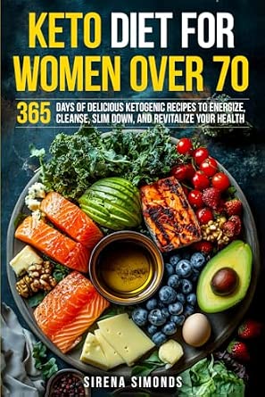 Keto Diet for Women Over 70: 365 Days of Delicious Ketogenic Recipes to Energize, Cleanse, Slim Down, and Revitalize Your Health