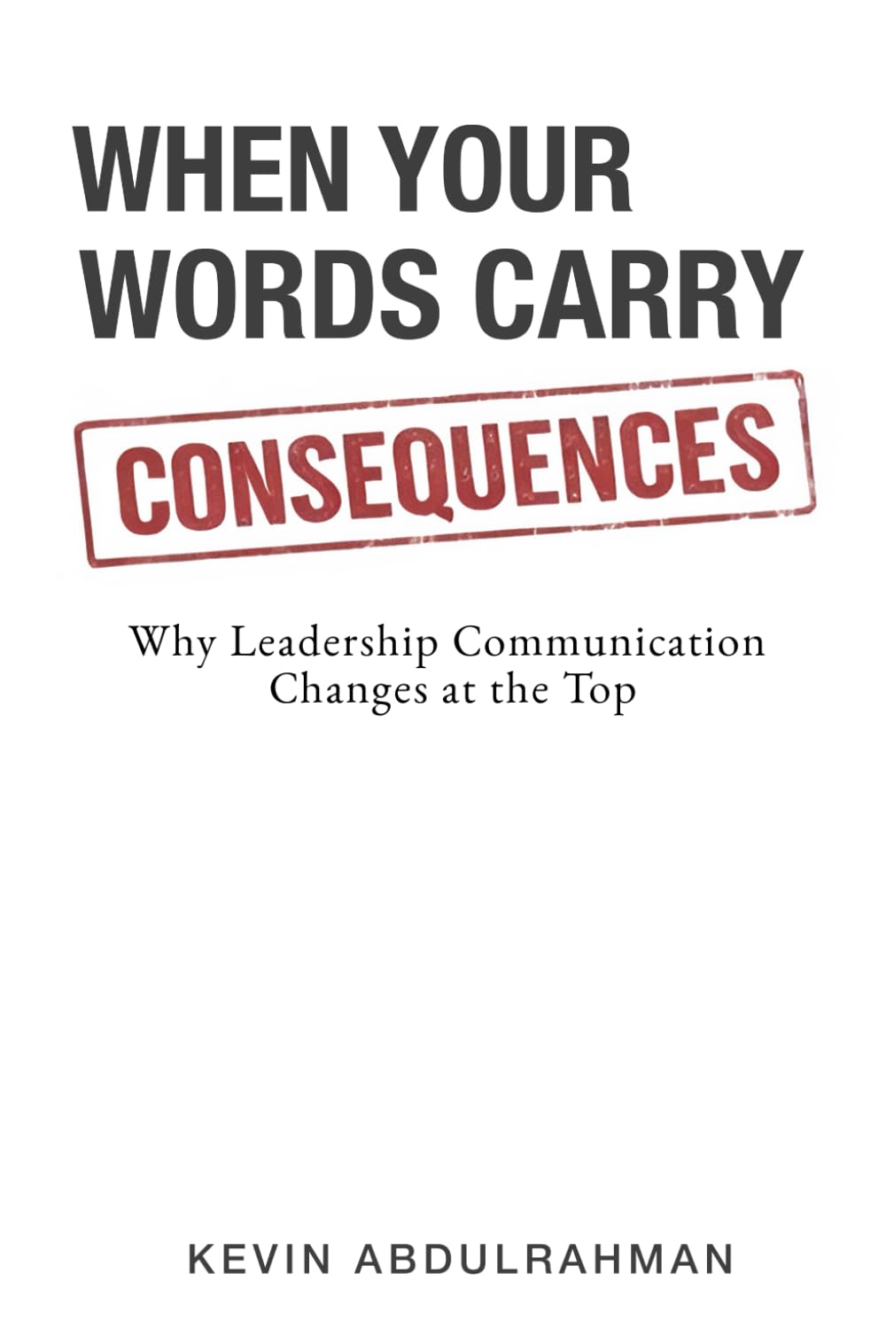 When Your Words Carry Consequences: Why Leadership Communication Changes at the Top (Executive Communication Authority Series)