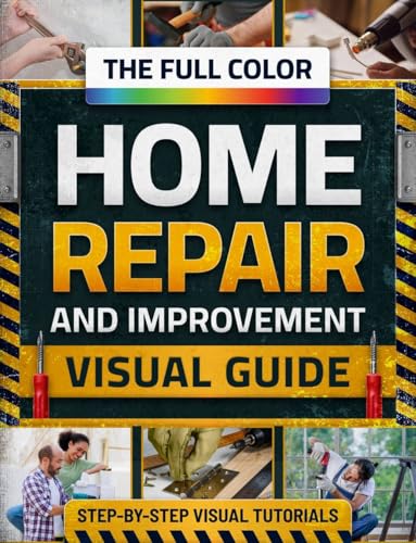 The Full-Color Home Repair & Improvement Visual Guide: Step-by-Step DIY Tutorials, Smart Fixes & Cost-Saving Projects to Upgrade or Renovate Your Home ... —Even with No Experience (English Edition)