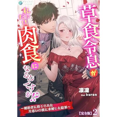 草食令息が私にだけ肉食になるんですが！？～婚約者に捨てられた片思いの彼に求婚した結果～【完全版】2 (アマゾナイトノベルズ)
