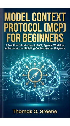 Model Context Protocol (MCP) for Beginners: A Practical Introduction to MCP, Agentic Workflow Automation and Building Context Aware AI Agents