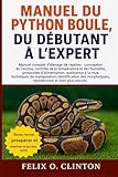  MANUEL DU PYTHON BOULE, DU DÉBUTANT À L\'EXPERT: Manuel complet d\'élevage de reptiles : conception de l\'enclos, contrôle de la température et de ... de manipulation, identification des