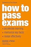 How To Pass Exams: Accelerate Your Learning, Memorise Key Facts, Revise Effectively