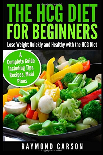 The HCG Diet for Beginners: Lose Weight Quickly and Healthy with the HCG Diet - A Complete Guide Including Tips, Recipes, Meal Plans