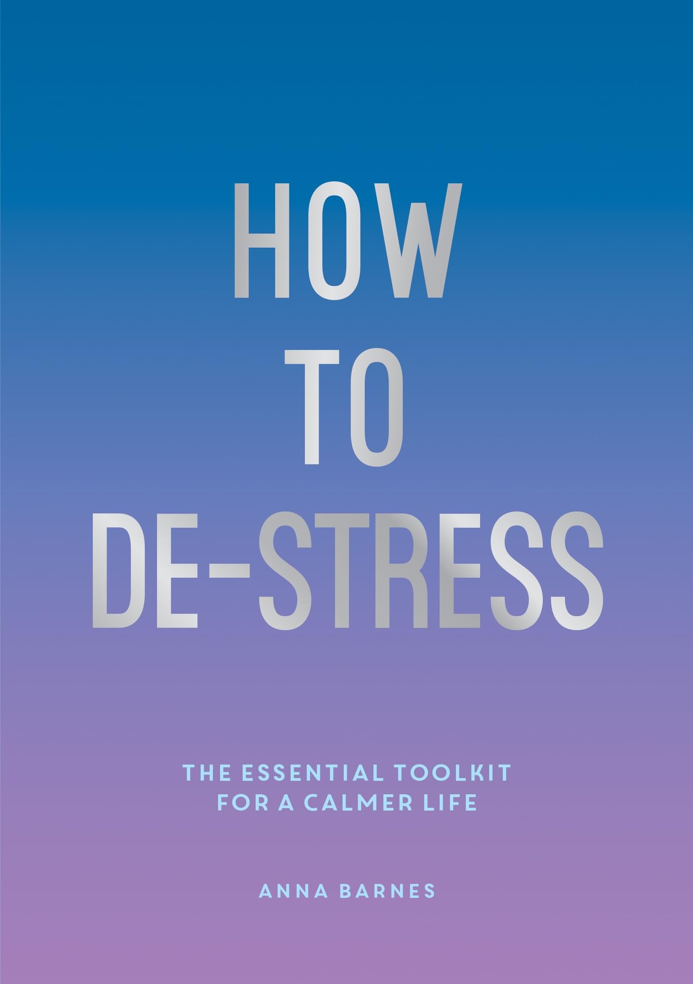 How to De-Stress: The Essential Toolkit for a Calmer  by Anna Barnes PAPERBACK