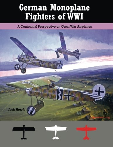 German Monoplane Fighters of WWI: A Centennial Perspective on Great War Airplanes (Great War Aviation Centennial Series) (Volume 13)