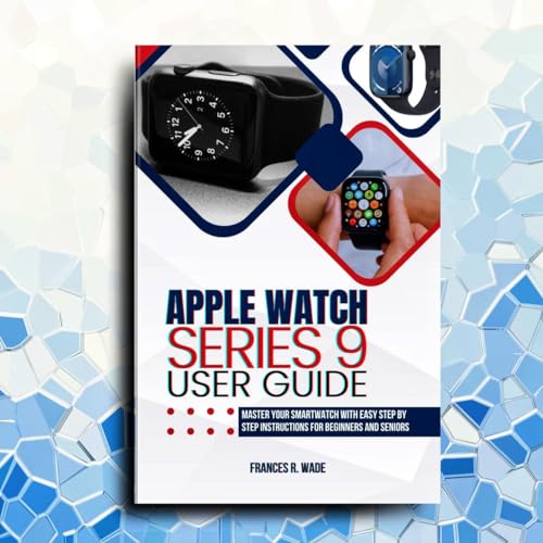 Apple Watch Series 9 user guide: Master your Smartwatch with easy step by step Instructions for...