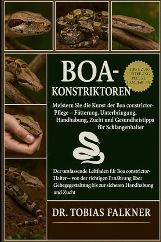 BOA KONSTRIKTOREN: Meistern Sie die Kunst der Boa constrictor-Pflege – Fütterung, Unterbringung, Handhabung, Zucht und Gesundheitstipps für Schlangenhalter