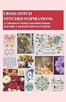 Cross-Stitch - Stitched Inspirations: A Collection of Varied Cross-Stitch Patterns - 26 Purely Imaginative Patterns B0G2X98PBC Book Cover
