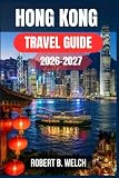 HONG KONG TRAVEL GUIDE 2026-2027: Everything You Need for a First Visit: Metro Routes, Fare Card Advice, Dim Sum Favourites, Harbour Views, and Day-by-Day Plans for Every Budget