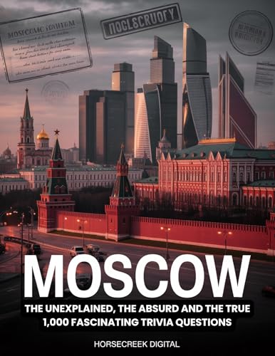 Moscow: The Unexplained, the Absurd, and the True: 1,000 Fascinating Trivia Questions Exploring Russia’s Capital of Power, Secrets, and Survival