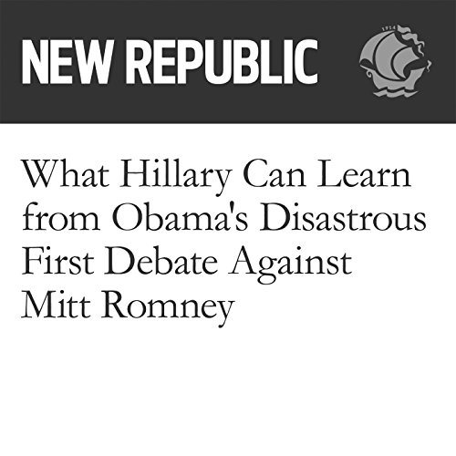 What Hillary Can Learn from Obama's Disastrous First Debate Against Mitt Romney by Jeet Heer | Audiobook What Hillary Can Learn from Obama's Disastrous First Debate Against Mitt Romney by Jeet Heer | Audiobook