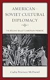  American-Soviet Cultural Diplomacy: The Bolshoi Ballet\'s American Premiere